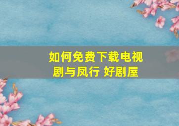 如何免费下载电视剧与凤行 好剧屋